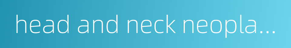 head and neck neoplasm的同义词