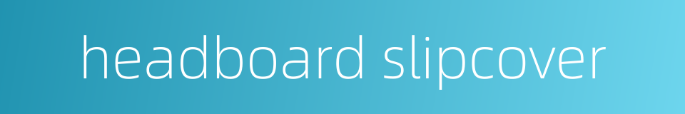 headboard slipcover的同义词