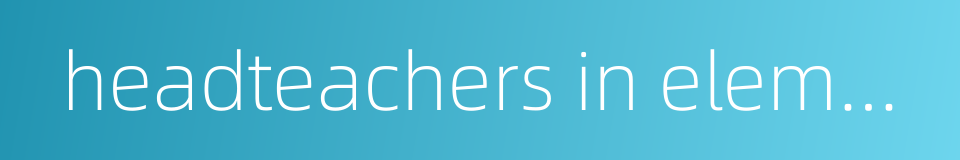headteachers in elementary schools的同义词
