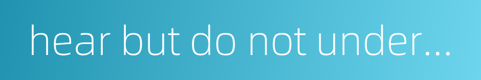 hear but do not understand的同义词
