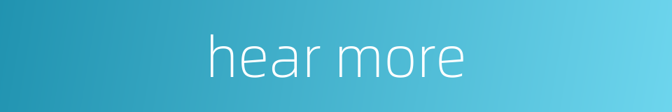 hear more的同义词