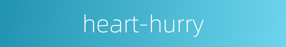 heart-hurry的同义词