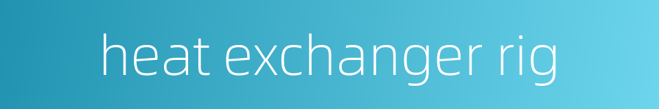 heat exchanger rig的同义词