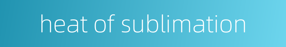 heat of sublimation的同义词