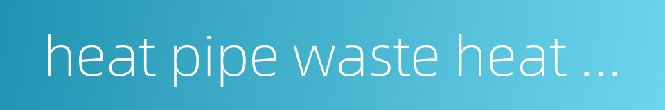 heat pipe waste heat boiler的同义词