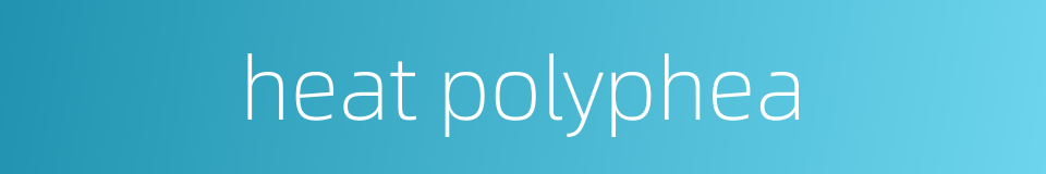 heat polyphea的同义词