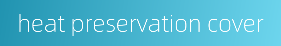 heat preservation cover的同义词