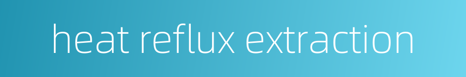 heat reflux extraction的同义词