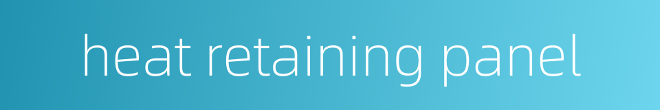 heat retaining panel的同义词