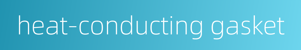 heat-conducting gasket的同义词