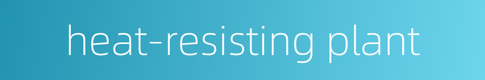 heat-resisting plant的同义词