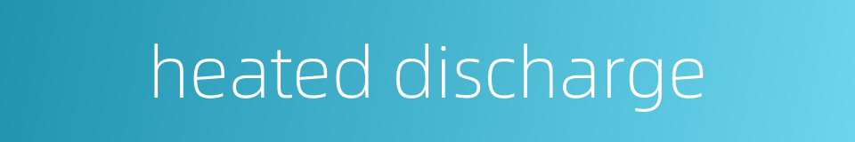 heated discharge的同义词
