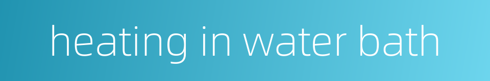 heating in water bath的同义词