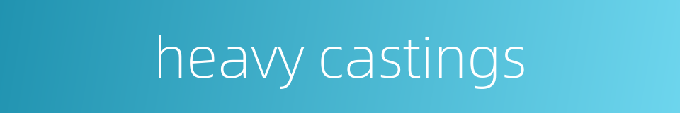 heavy castings的同义词