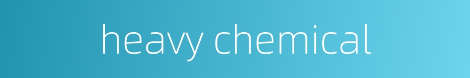 heavy chemical的同义词