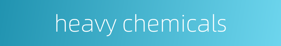 heavy chemicals的同义词