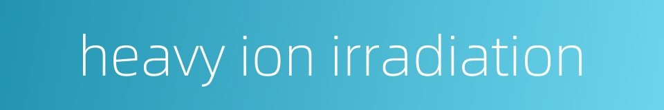 heavy ion irradiation的同义词