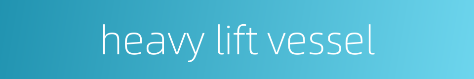 heavy lift vessel的同义词