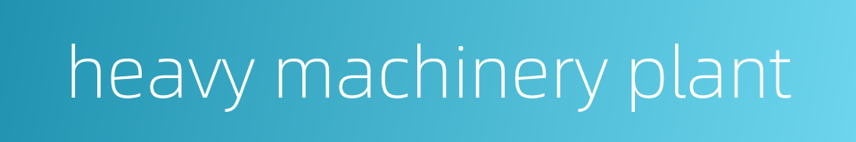 heavy machinery plant的同义词