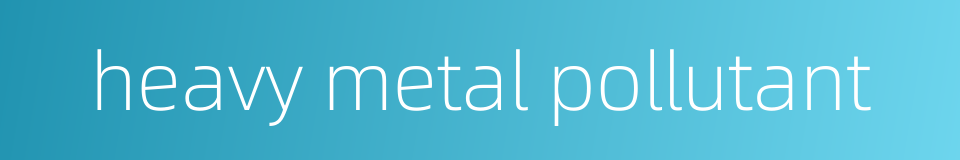 heavy metal pollutant的同义词
