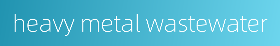 heavy metal wastewater的同义词