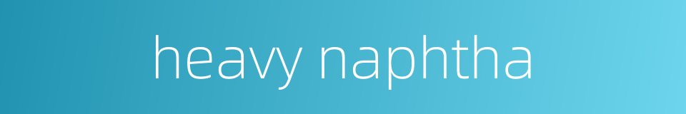 heavy naphtha的同义词
