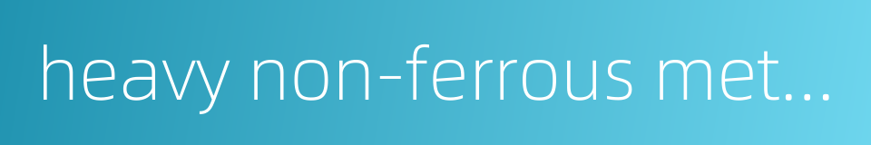 heavy non-ferrous metal的同义词