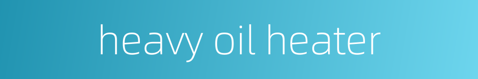heavy oil heater的同义词