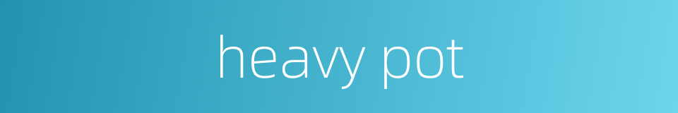 heavy pot的同义词
