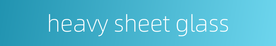 heavy sheet glass的同义词