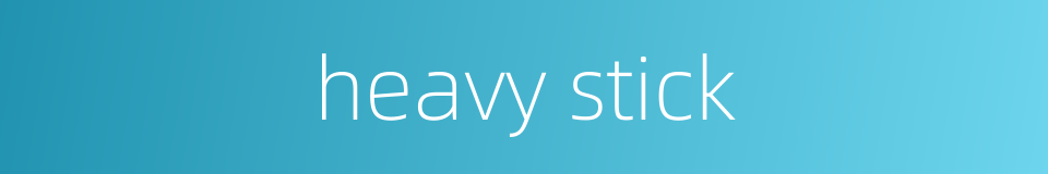 heavy stick的同义词