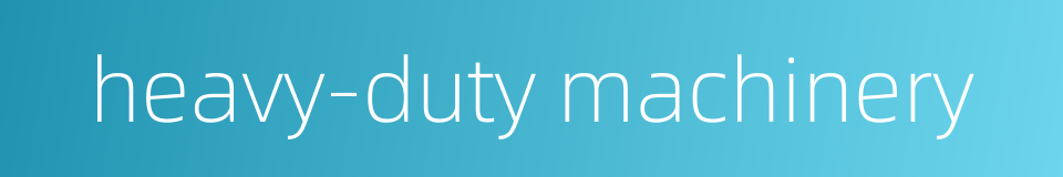 heavy-duty machinery的同义词