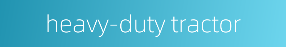 heavy-duty tractor的同义词