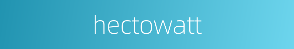 hectowatt的同义词