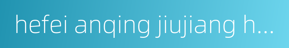 hefei anqing jiujiang high-speed railway的同义词