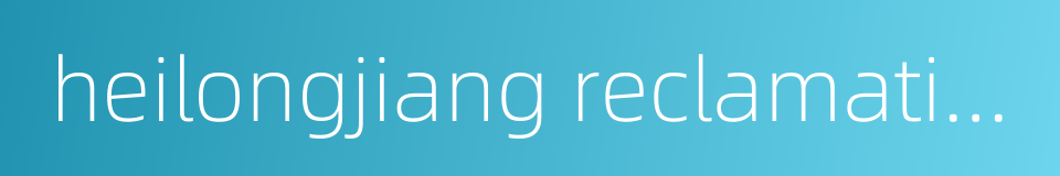 heilongjiang reclamation area的同义词