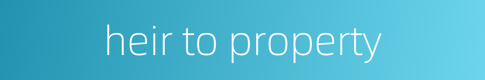 heir to property的同义词