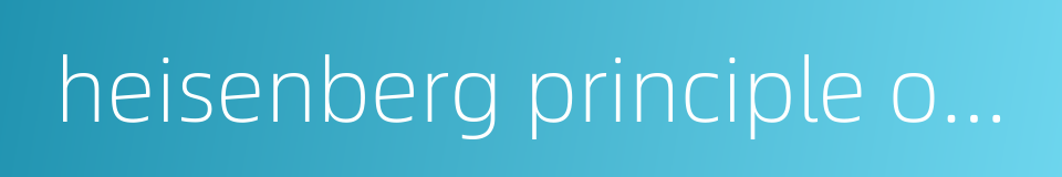 heisenberg principle of uncertainty的同义词