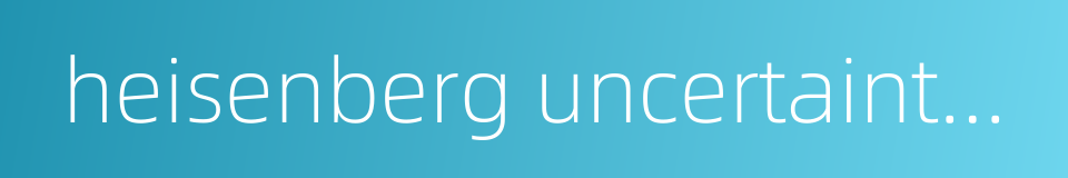 heisenberg uncertainty principle的同义词