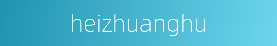 heizhuanghu的同义词