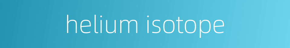 helium isotope的同义词