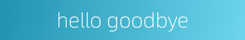 hello goodbye的同义词