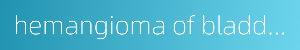 hemangioma of bladder的同义词