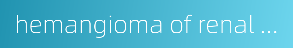 hemangioma of renal pelvis的同义词