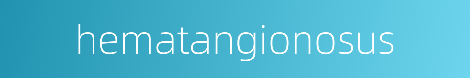 hematangionosus的同义词