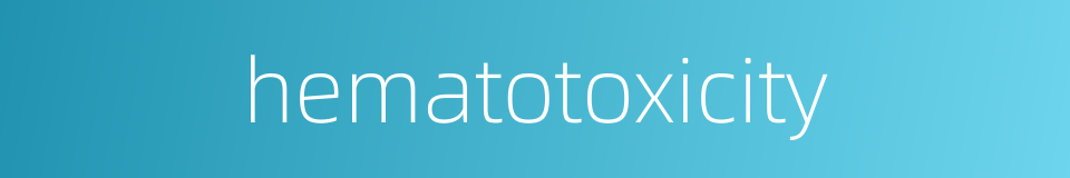 hematotoxicity的同义词
