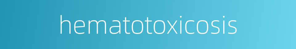 hematotoxicosis的同义词