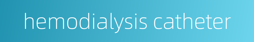 hemodialysis catheter的同义词