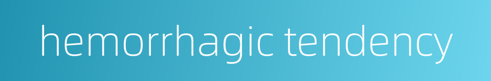 hemorrhagic tendency的同义词