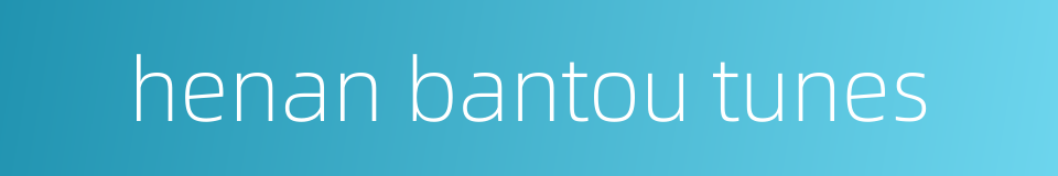 henan bantou tunes的同义词